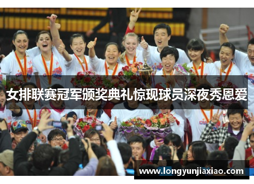 女排联赛冠军颁奖典礼惊现球员深夜秀恩爱